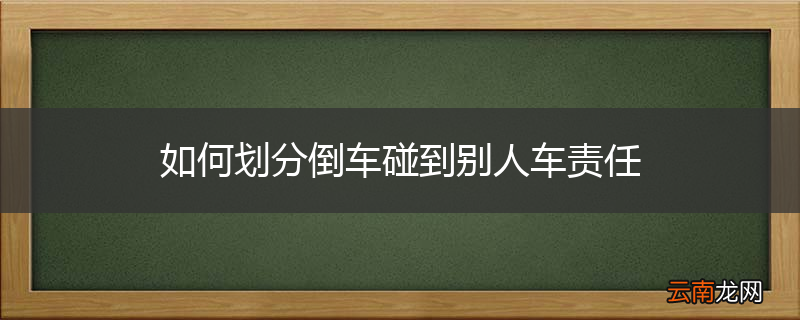 如何划分倒车碰到别人车责任