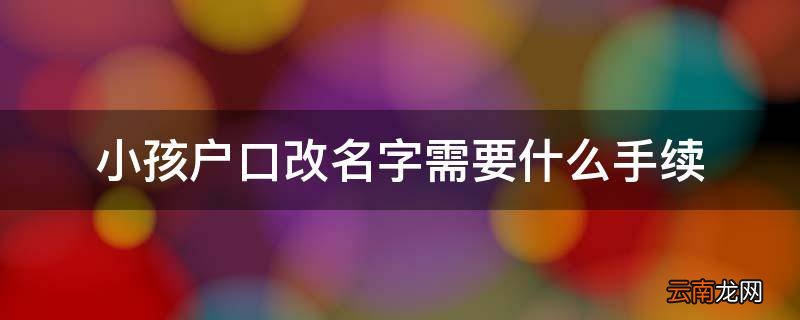 小孩户口改名字需要什么手续