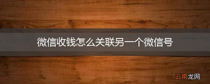 微信收钱怎么关联另一个微信号
