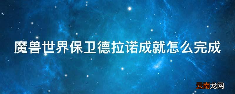 魔兽世界保卫德拉诺成就怎么完成
