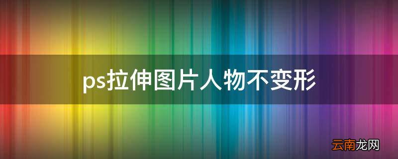 ps拉伸图片人物不变形