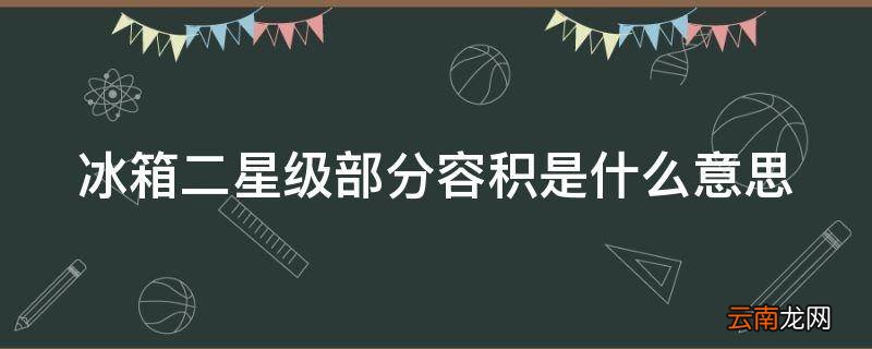冰箱二星级部分容积是什么意思