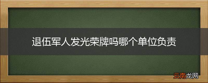 退伍军人发光荣牌吗哪个单位负责