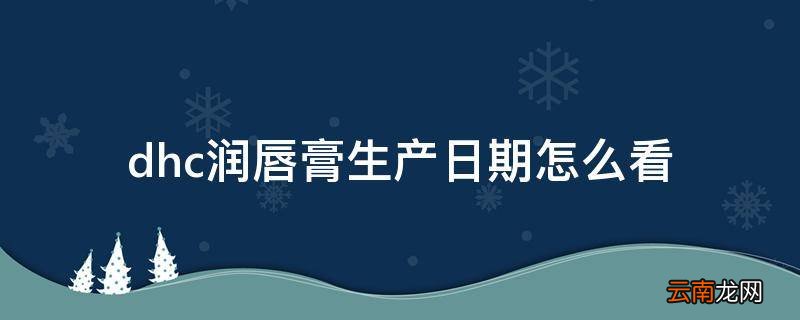 dhc润唇膏生产日期怎么看