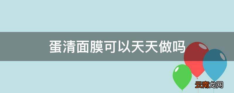 蛋清面膜可以天天做吗