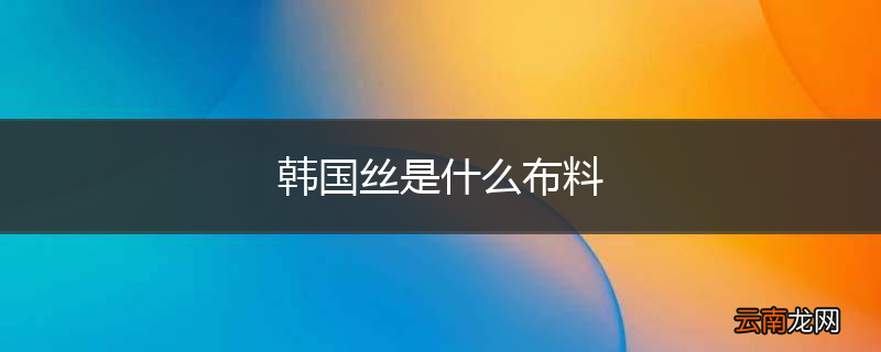 韩国丝是什么布料
