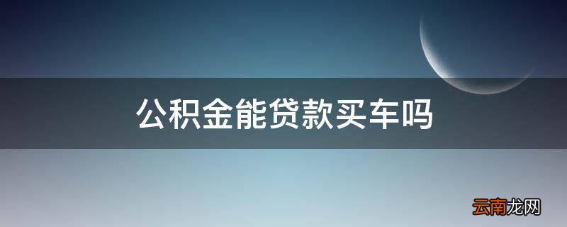 公积金能贷款买车吗
