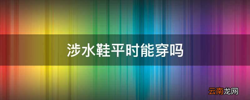 涉水鞋平时能穿吗