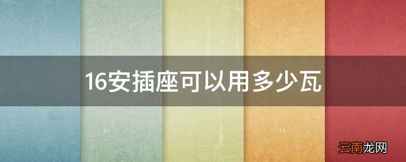 16安插座可以用多少瓦