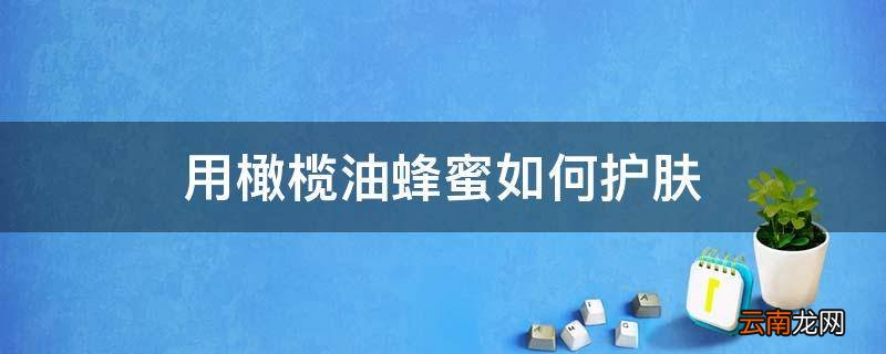 用橄榄油蜂蜜如何护肤