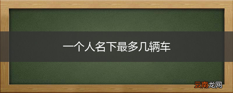 一个人名下最多几辆车