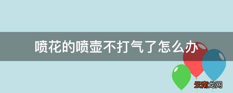 喷花的喷壶不打气了怎么办