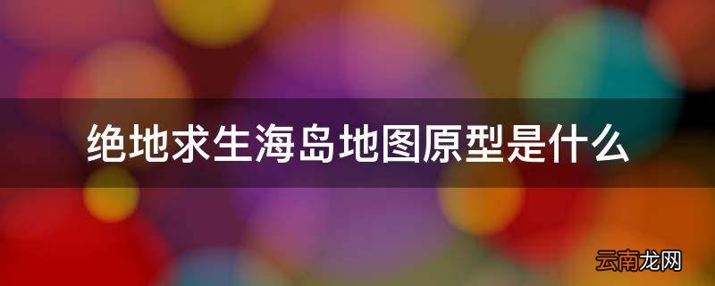 绝地求生海岛地图原型是什么