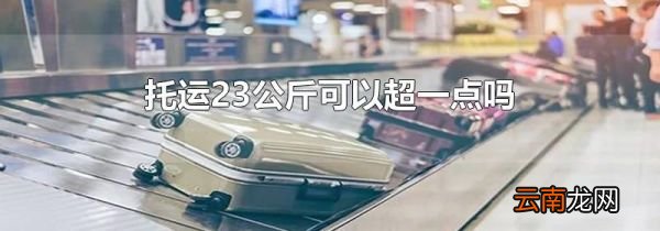 托运23公斤可以超一点吗