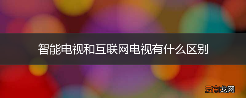 智能电视和互联网电视有什么区别