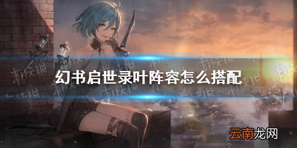 幻书启世录叶阵容怎么搭配 幻书启世录人间失格叶阵容搭配攻略