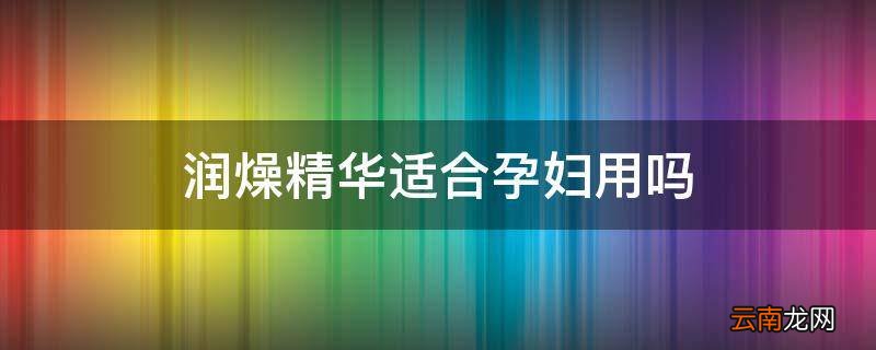润燥精华适合孕妇用吗