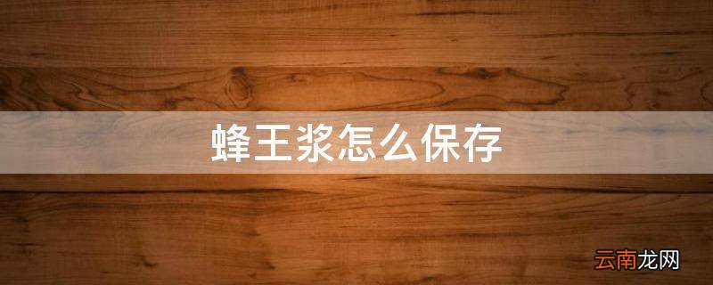 蜂王浆怎么保存