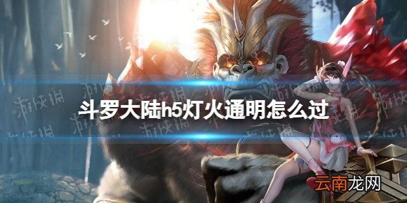 斗罗大陆h5灯火通明怎么过 斗罗大陆h5灯火通明玩法技巧