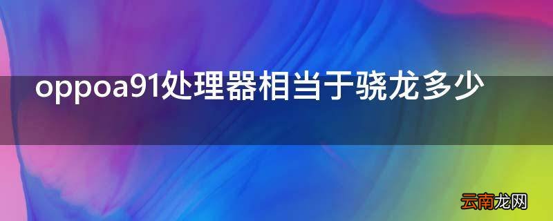 oppoa91处理器相当于骁龙多少