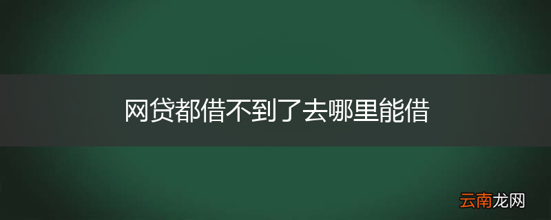 网贷都借不到了去哪里能借