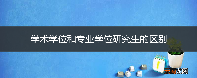 学术学位和专业学位研究生的区别