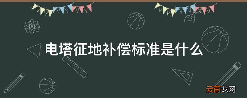 电塔征地补偿标准是什么