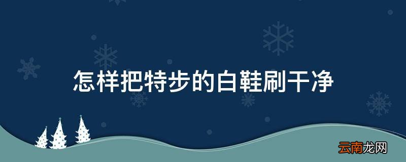 怎样把特步的白鞋刷干净