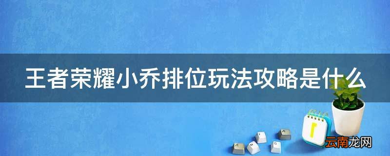 王者荣耀小乔排位玩法攻略是什么