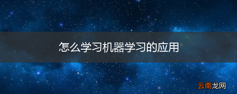 怎么学习机器学习的应用