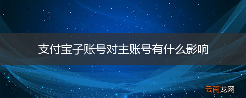 支付宝子账号对主账号有什么影响