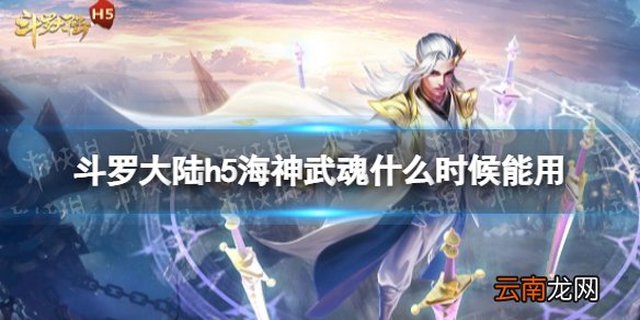 斗罗大陆h5海神武魂什么时候能用 斗罗大陆h5海神武魂卡使用时间