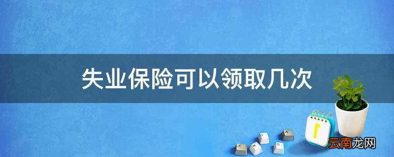 失业保险可以领取几次