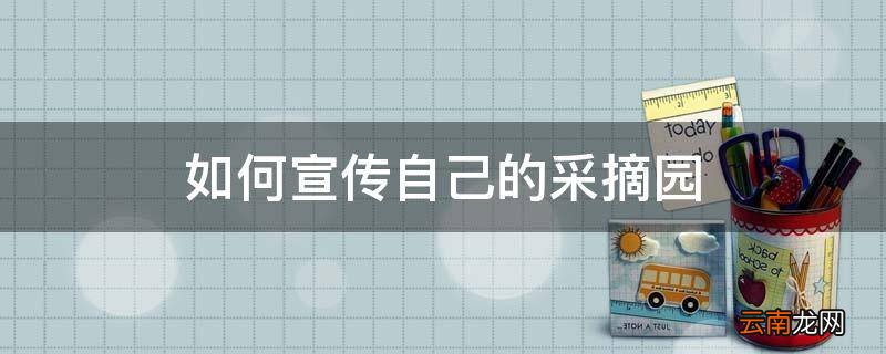 如何宣传自己的采摘园