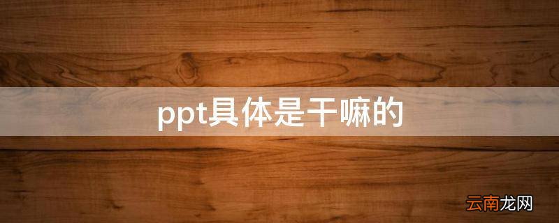 ppt具体是干嘛的