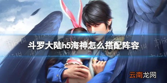 斗罗大陆h5海神武魂阵容搭配 斗罗大陆h5海神怎么搭配阵容