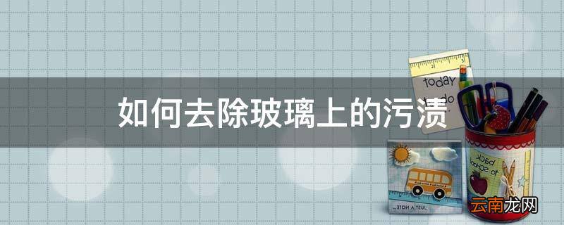 如何去除玻璃上的污渍
