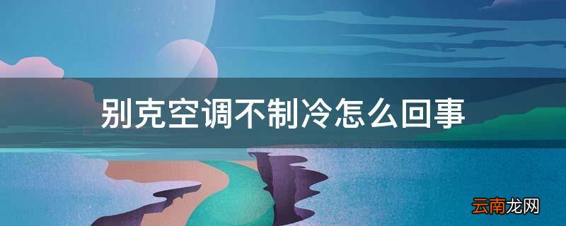 别克空调不制冷怎么回事