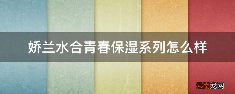 娇兰水合青春保湿系列怎么样
