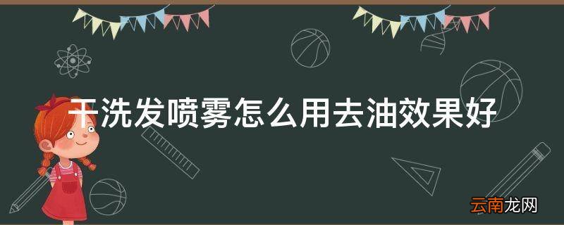 干洗发喷雾怎么用去油效果好