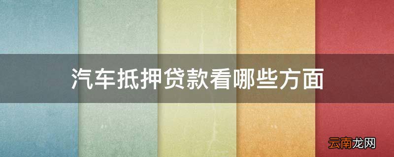 汽车抵押贷款看哪些方面