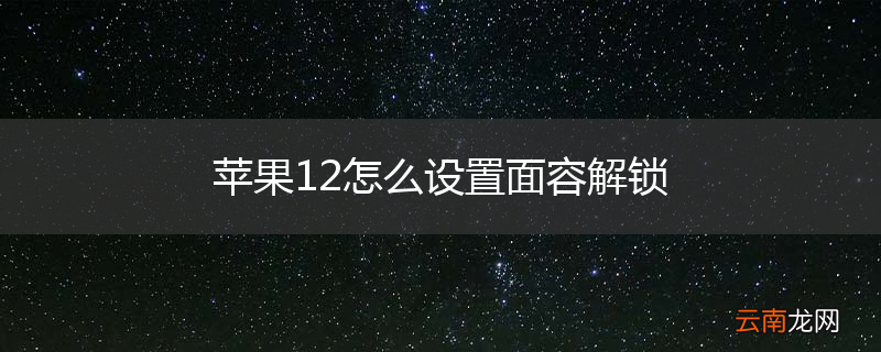 苹果12怎么设置面容解锁