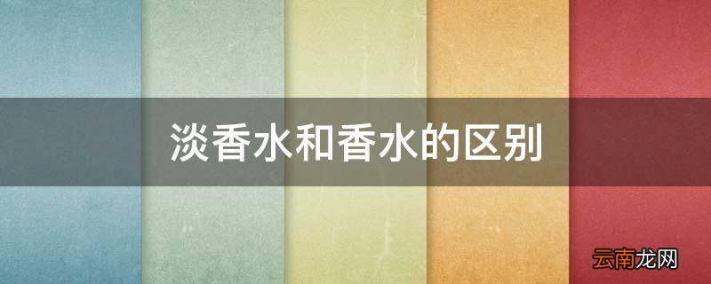 淡香水和香水的区别