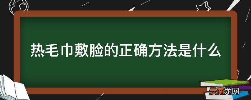 热毛巾敷脸的正确方法是什么