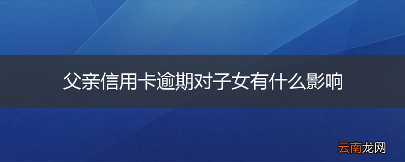 父亲信用卡逾期对子女有什么影响