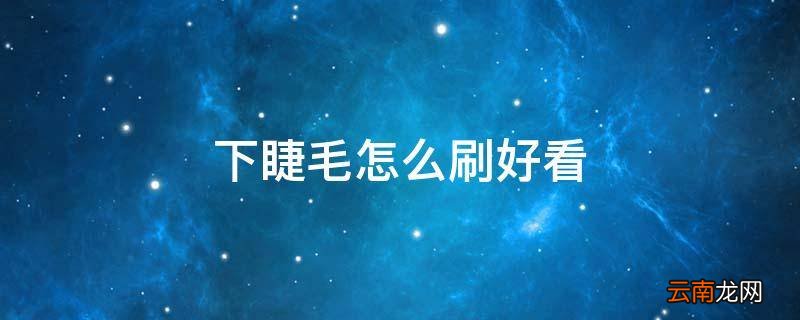下睫毛怎么刷好看