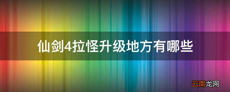仙剑4拉怪升级地方有哪些