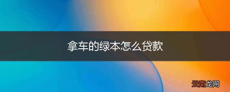 拿车的绿本怎么贷款