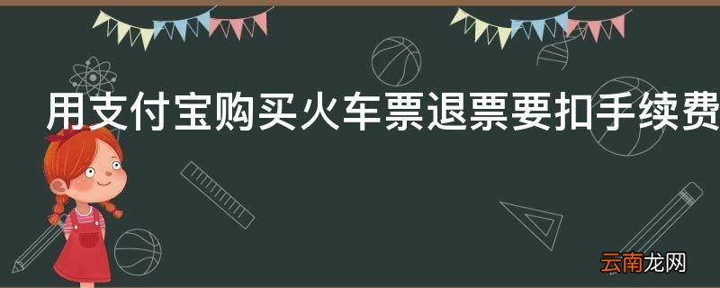 用支付宝购买火车票退票要扣手续费吗