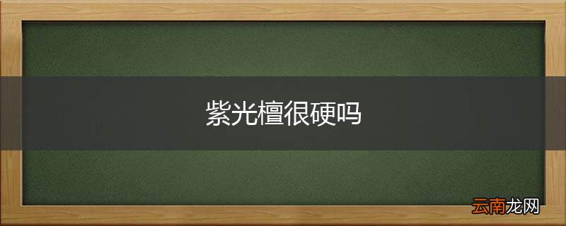 紫光檀很硬吗